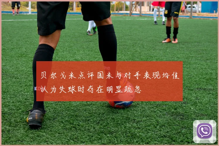 贝尔戈米点评国米与对手表现均佳认为失球时存在明显疏忽