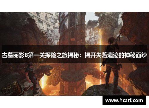 古墓丽影8第一关探险之旅揭秘：揭开失落遗迹的神秘面纱